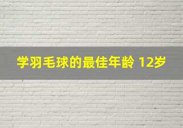 学羽毛球的最佳年龄 12岁